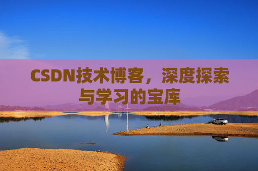 CSDN技术博客，深度探索与学习的宝库
